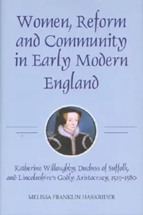 Harkrider | Women, Reform and Community in Early Modern England: Katherine Willoughby, Duchess of Suffolk, and Lincolnshire's Godly Aristocracy, 1519-1580 | Buch | 978-1-84383-365-9 | sack.de