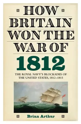 Arthur, Brian | How Britain Won the War of 1812 | Buch | 978-1-84383-665-0 | www.sack.de