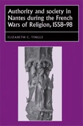 Tingle |  Authority and society in Nantes during the French Wars of Religion, 1558-1598 | eBook | Sack Fachmedien