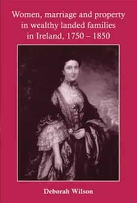 Wilson |  Women, marriage and property in wealthy landed families in Ireland, 1750-1850 | eBook | Sack Fachmedien