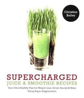 Bailey |  Supercharged Juice and Smoothie Recipes: Lose Weight * Feel Energized * | Buch |  Sack Fachmedien