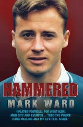 Ward |  Hammered - I Played Football for West Ham, Man City and Everton... Then the Police Came Calling and My Life Fell Apart | eBook | Sack Fachmedien