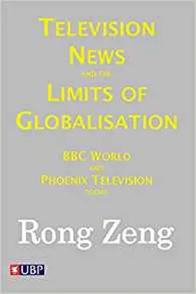 Zeng |  Television News and the Limits of Globalisation: BBC World and Phoenix Television Today | Buch |  Sack Fachmedien