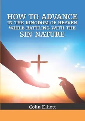 Elliott |  How to Advance in the Kingdom of Heaven While Battling with the Sin Nature | eBook | Sack Fachmedien