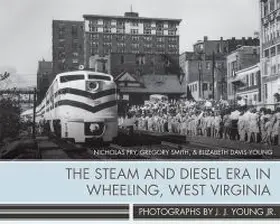 Fry / Smith / Davis-Young |  The Steam and Diesel Era in Wheeling, West Virginia: Photographs by J. J. Young Jr. | Buch |  Sack Fachmedien