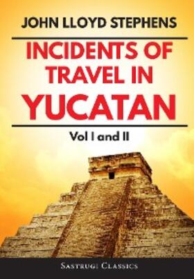 Stephens |  Incidents of Travel in Yucatan Volumes 1 and 2 (Annotated, Illustrated) | eBook | Sack Fachmedien