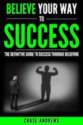 Andrews |  Believe Your Way to Success - The Definitive Guide to Success Through Believing | eBook | Sack Fachmedien