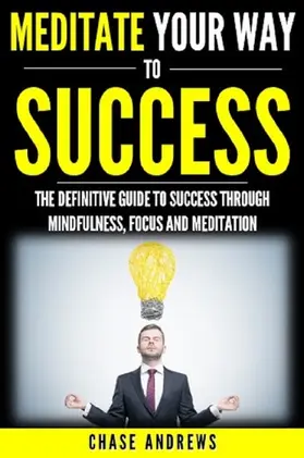 Andrews |  Meditate Your Way to Success: The Definitive Guide to Mindfulness, Focus and Meditation (Your Path to Success, #3) | eBook | Sack Fachmedien
