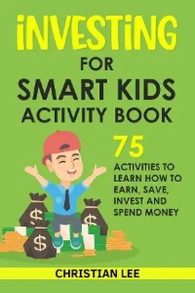 Lee |  Investing for Smart Kids Activity Book: 75 Activities To Learn How To Earn, Save, Invest and Spend Money: 75 Activities To Learn How To Earn, Save, G | eBook | Sack Fachmedien