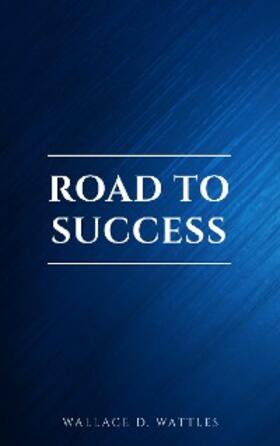 Franklin / Wattles / Scovel Shinn |  Road to Success: The Classic Guide for Prosperity and Happiness | eBook | Sack Fachmedien
