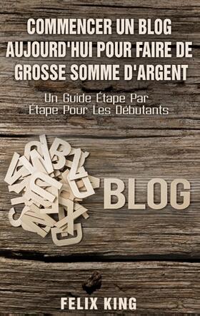 King |  Commencer Un Blog Aujourd'hui Pour Faire De Grosse Somme d'Argent | Buch |  Sack Fachmedien
