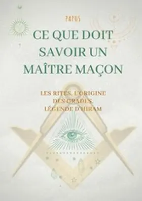 Papus |  Ce que doit savoir un Maître Maçon : les Rites, l'origine des Grades, la Légende d'Hiram | eBook | Sack Fachmedien