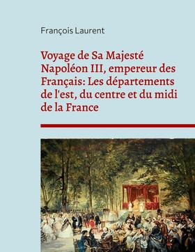 Laurent | Voyage de Sa Majesté Napoléon III, empereur des Français: Les départements de l'est, du centre et du midi de la France | E-Book | sack.de