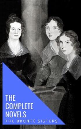 Brontë / House / Sisters |  The Brontë Sisters: The Complete Novels | eBook | Sack Fachmedien