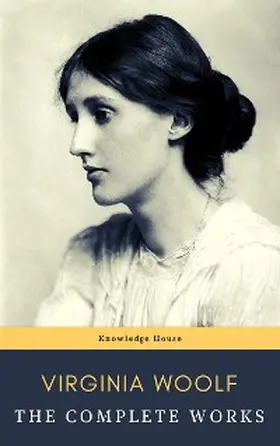 Woolf / House |  Virginia Woolf: The Complete Works | eBook | Sack Fachmedien