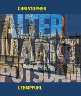 Förderverein des Potsdam-Museums e.V. |  Christopher Lehmpfuhl ALTER MARKT POTSDAM | Buch |  Sack Fachmedien