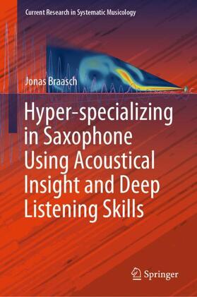Braasch | Hyper-specializing in Saxophone Using Acoustical Insight and Deep Listening Skills | Buch | 978-3-030-15045-7 | sack.de
