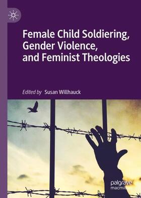 Willhauck | Female Child Soldiering, Gender Violence, and Feminist Theologies | Buch | 978-3-030-21981-9 | sack.de