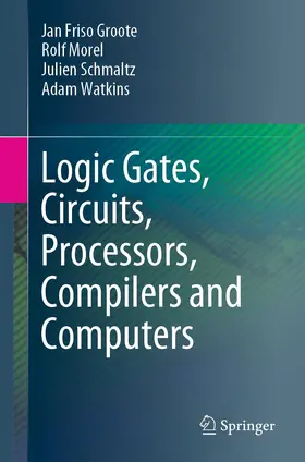 Groote / Morel / Schmaltz |  Logic Gates, Circuits, Processors, Compilers and Computers | Buch |  Sack Fachmedien