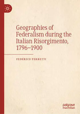 Ferretti |  Geographies of Federalism during the Italian Risorgimento, 1796-1900 | Buch |  Sack Fachmedien