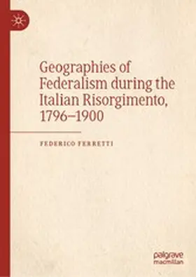 Ferretti |  Geographies of Federalism during the Italian Risorgimento, 1796-1900 | eBook | Sack Fachmedien