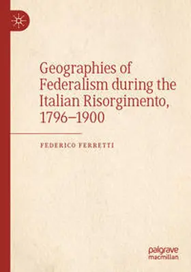Ferretti |  Geographies of Federalism during the Italian Risorgimento, 1796-1900 | Buch |  Sack Fachmedien
