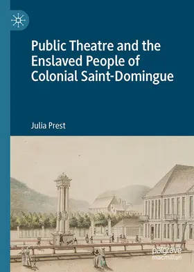 Prest |  Public Theatre and the Enslaved People of Colonial Saint-Domingue | Buch |  Sack Fachmedien