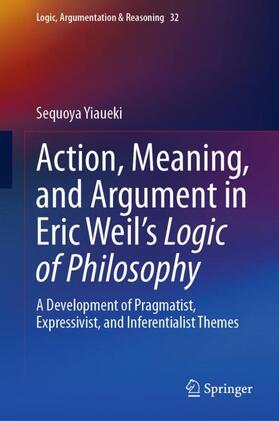 Yiaueki |  Action, Meaning, and Argument in Eric Weil's Logic of Philosophy | Buch |  Sack Fachmedien