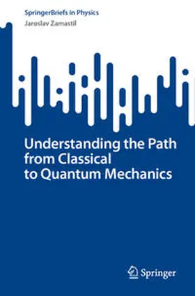 Zamastil |  Understanding the Path from Classical to Quantum Mechanics | eBook | Sack Fachmedien