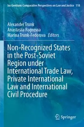 Trunk / Rogozina / Trunk-Fedorova |  Non-Recognized States in the Post-Soviet Region under International Trade Law, Private International Law and International Civil Procedure | Buch |  Sack Fachmedien