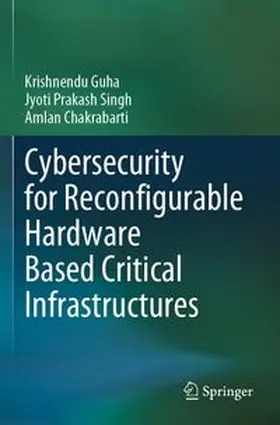 Guha / Singh / Chakrabarti | Cybersecurity for Reconfigurable Hardware Based Critical Infrastructures | Buch | 978-3-031-67593-5 | www.sack.de