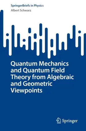 Schwarz | Quantum Mechanics and Quantum Field Theory from Algebraic and Geometric Viewpoints | Buch | 978-3-031-67914-8 | sack.de