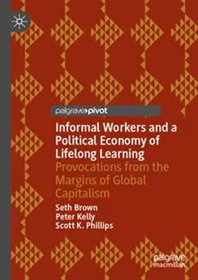Brown / Kelly / Phillips |  Informal Workers and a Political Economy of Lifelong Learning | Buch |  Sack Fachmedien
