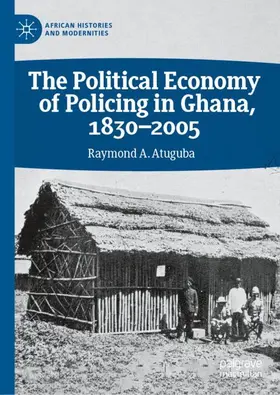 Atuguba |  The Political Economy of Policing in Ghana, 1830-2005 | Buch |  Sack Fachmedien