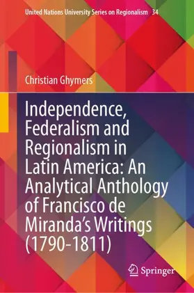 Ghymers |  Independence, Federalism and Regionalism in Latin America: An Analytical Anthology of Francisco de Miranda's Writings (1790-1811) | Buch |  Sack Fachmedien
