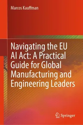Kauffman | Navigating the EU AI Act: A Practical Guide for Global Manufacturing and Engineering Leaders | Buch | 978-3-031-99612-2 | www.sack.de