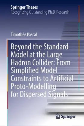 Pascal |  Beyond the Standard Model at the Large Hadron Collider: From Simplified Model Constraints to Artificial Proto-Modelling for Dispersed Signals | Buch |  Sack Fachmedien