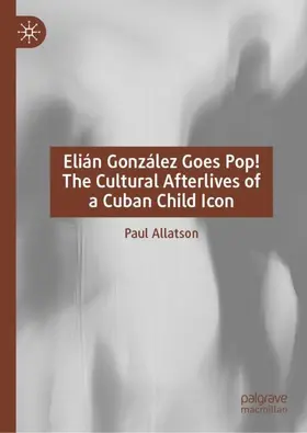 Allatson |  Elián González Goes Pop! The Cultural Afterlives of a Cuban Child Icon | Buch |  Sack Fachmedien