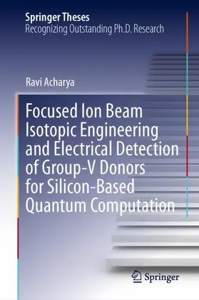 Acharya | Focused Ion Beam Isotopic Engineering and Electrical Detection of Group-V Donors for Silicon-Based Quantum Computation | Buch | 978-3-032-32345-3 | www.sack.de
