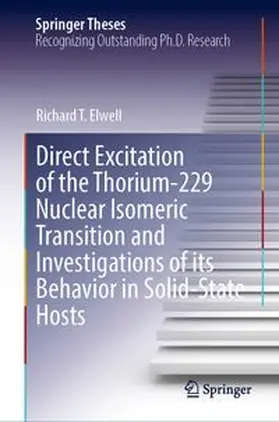 Elwell |  Direct Excitation of the Thorium-229 Nuclear Isomeric Transition and Investigations of its Behavior in Solid-State Hosts | Buch |  Sack Fachmedien