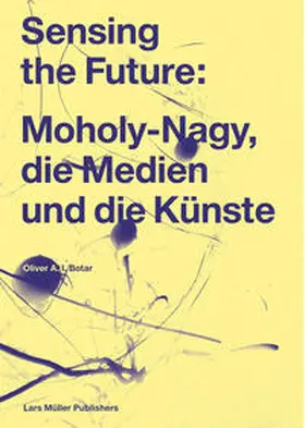 Botar |  Sensing the Future: Moholy-Nagy, die Medien und die Künste | Buch |  Sack Fachmedien