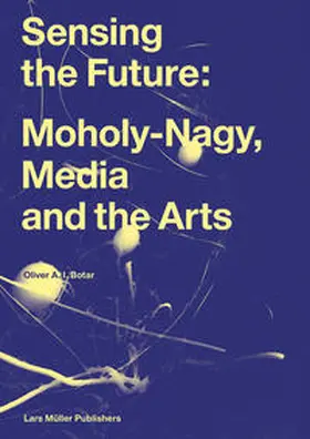 Botar / Bauhaus Archiv / Museum für Gestaltung / Plug In Museum of Contemporary Art |  Sensing the Future: Moholy-Nagy, Media and the Arts | Buch |  Sack Fachmedien