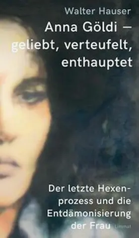 Hauser |  Anna Göldi - geliebt, verteufelt, enthauptet | eBook | Sack Fachmedien