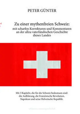 Günter |  Zu einer mythenfreien Schweiz: mit scharfen Korrekturen und Kommentaren an der allzu vaterländischen Geschichte dieses Landes | Buch |  Sack Fachmedien