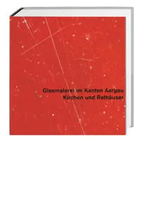 Hasler / Kanton Aargau |  Glasmalerei im Kanton Aargau. Gesamtausgabe / Kirchen und Rathäuser | Buch |  Sack Fachmedien
