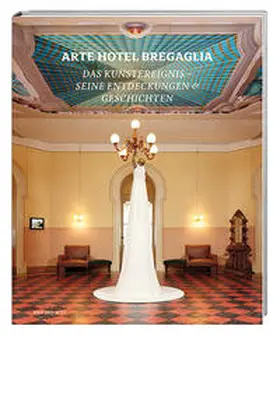 Progetti d'arte in Val Bregaglia / Fasciati |  Arte Hotel Bregaglia 2010–2013 | Buch |  Sack Fachmedien
