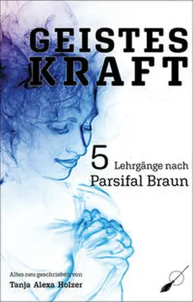 Holzer |  Geisteskraft: 5 Lehrgänge nach Parsifal Braun | Buch |  Sack Fachmedien