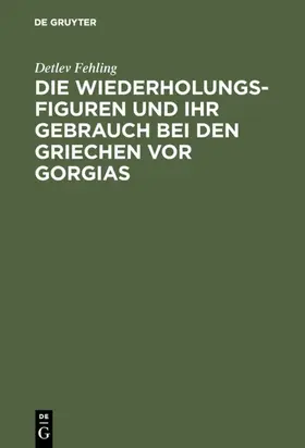 Fehling |  Die Wiederholungsfiguren und ihr Gebrauch bei den Griechen vor Gorgias | Buch |  Sack Fachmedien