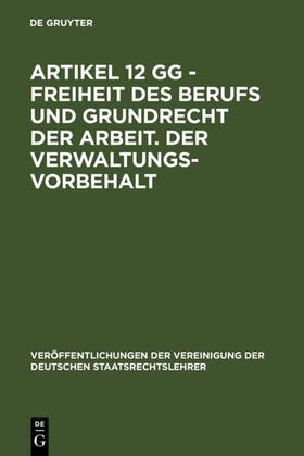 Artikel 12 GG - Freiheit des Berufs und Grundrecht der Arbeit. Der Verwaltungsvorbehalt | Buch | 978-3-11-010460-8 | sack.de