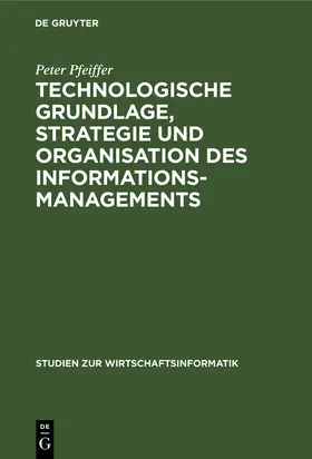 Pfeiffer |  Technologische Grundlage, Strategie und Organisation des Informationsmanagements | Buch |  Sack Fachmedien